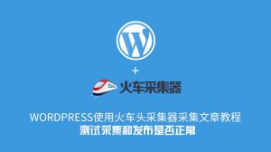 WordPress使用火车头采集器采集文章教程–测试采集和发布是否正常-去看你博客